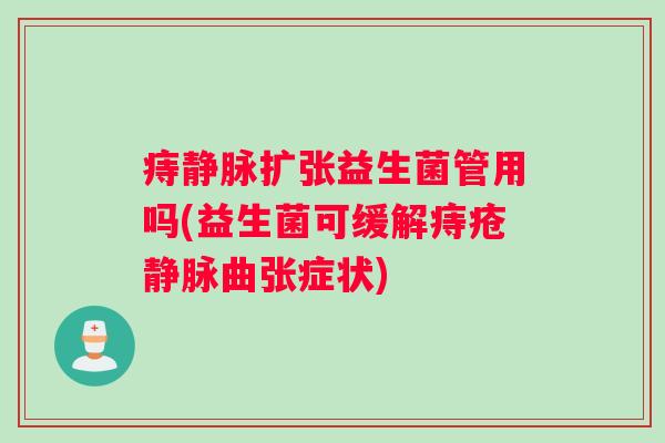 痔静脉扩张益生菌管用吗(益生菌可缓解痔疮静脉曲张症状)