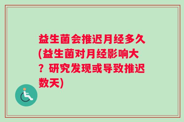 益生菌会推迟月经多久(益生菌对月经影响大？研究发现或导致推迟数天)