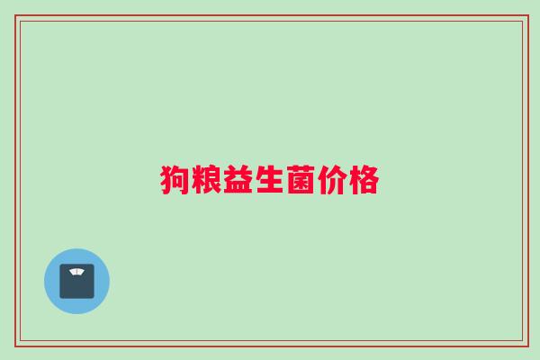狗粮益生菌价格 狗粮益生菌价格