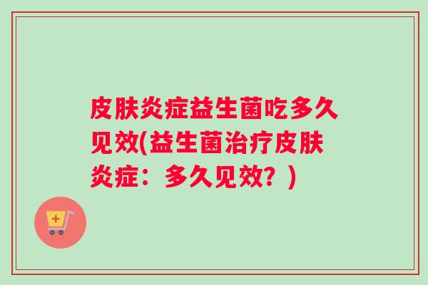 皮肤炎症益生菌吃多久见效(益生菌治疗皮肤炎症：多久见效？)