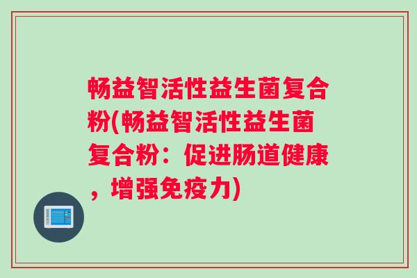 畅益智活性益生菌复合粉(畅益智活性益生菌复合粉：促进肠道健康，增强免疫力)