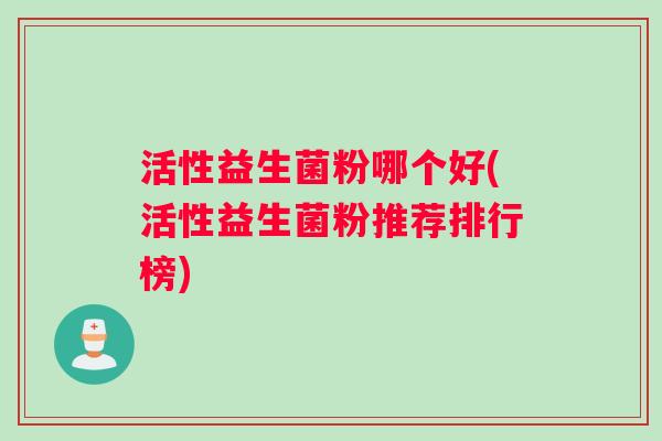 活性益生菌粉哪个好(活性益生菌粉推荐排行榜)