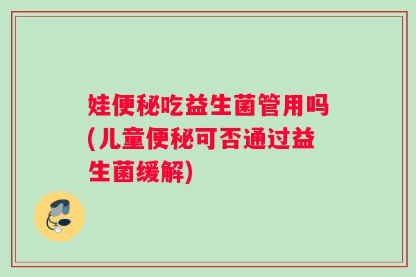 娃便秘吃益生菌管用吗(儿童便秘可否通过益生菌缓解)