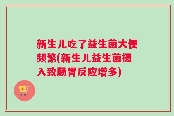 新生儿吃了益生菌大便频繁(新生儿益生菌摄入致肠胃反应增多) 新生儿吃了益生菌大便频繁(新生儿益生菌摄入致肠胃反应增多)