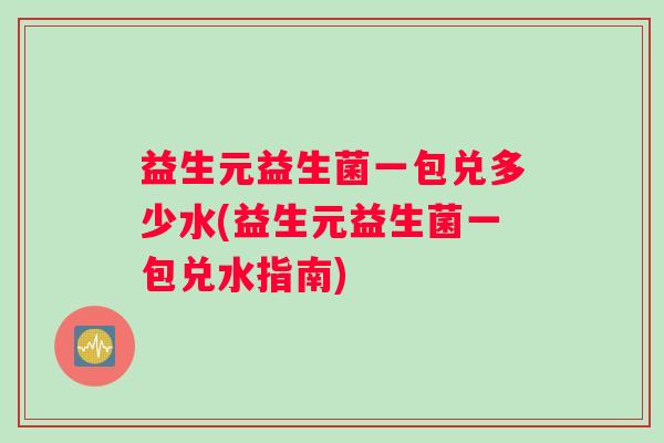 益生元益生菌一包兑多少水(益生元益生菌一包兑水指南) 益生元益生菌一包兑多少水(益生元益生菌一包兑水指南)