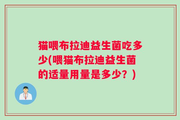 猫喂布拉迪益生菌吃多少(喂猫布拉迪益生菌的适量用量是多少？)