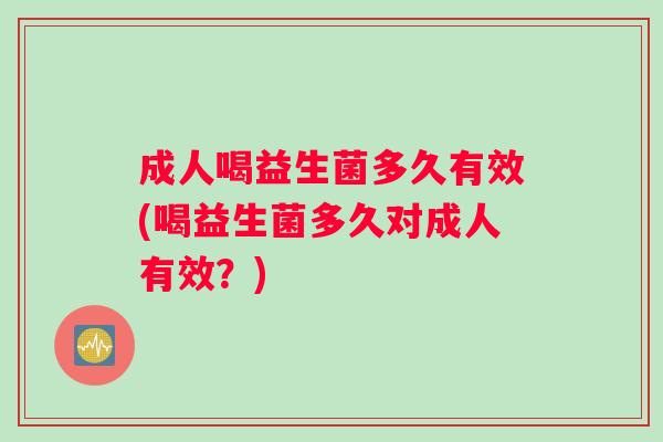 成人喝益生菌多久有效(喝益生菌多久对成人有效？)