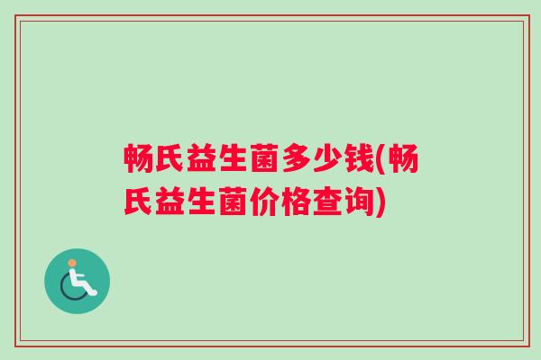 畅氏益生菌多少钱(畅氏益生菌价格查询)