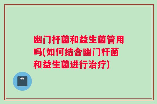 幽门杆菌和益生菌管用吗(如何结合幽门杆菌和益生菌进行治疗)