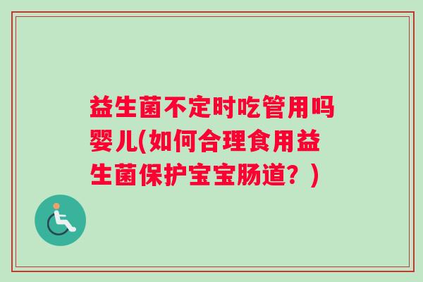 益生菌不定时吃管用吗婴儿(如何合理食用益生菌保护宝宝肠道？)