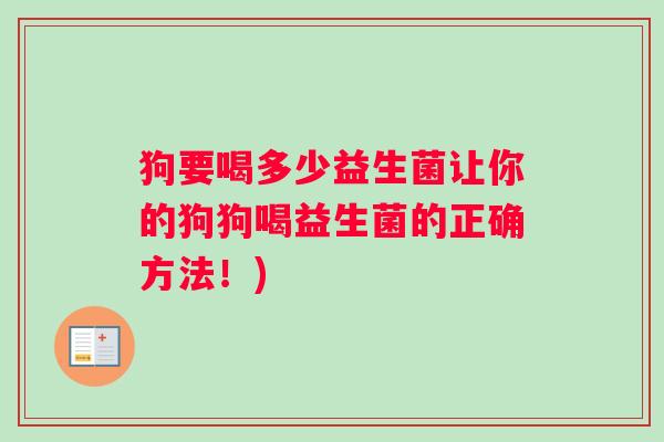 狗要喝多少益生菌让你的狗狗喝益生菌的正确方法！)