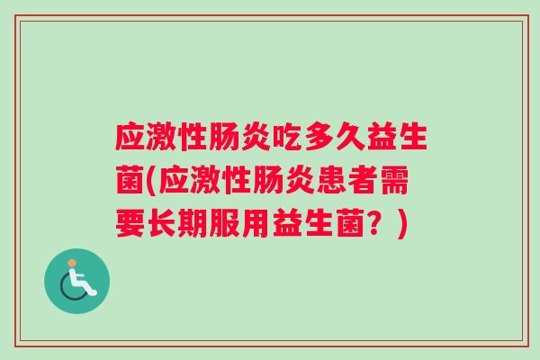 应激性肠炎吃多久益生菌(应激性肠炎患者需要长期服用益生菌？)