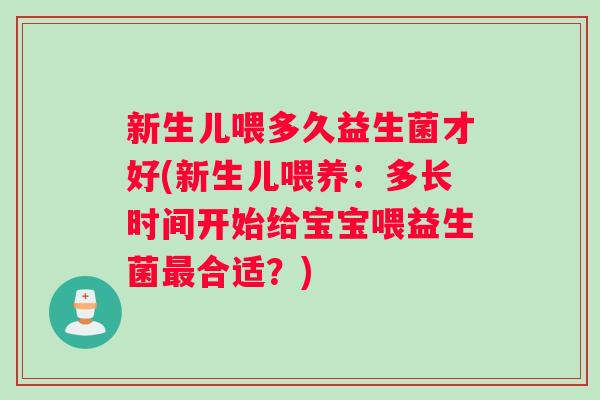 新生儿喂多久益生菌才好(新生儿喂养：多长时间开始给宝宝喂益生菌最合适？)