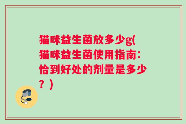 猫咪益生菌放多少g(猫咪益生菌使用指南：恰到好处的剂量是多少？)