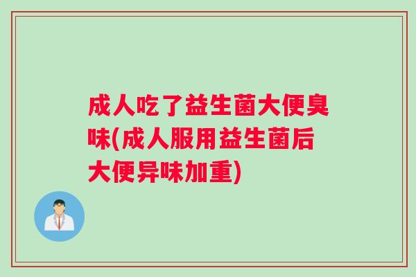 成人吃了益生菌大便臭味(成人服用益生菌后大便异味加重) 成人吃了益生菌大便臭味(成人服用益生菌后大便异味加重)