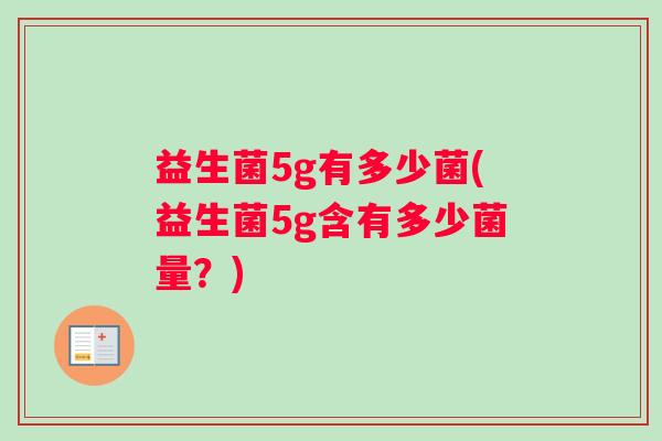 益生菌5g有多少菌(益生菌5g含有多少菌量？)