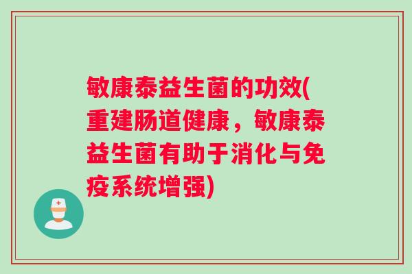 敏康泰益生菌的功效(重建肠道健康，敏康泰益生菌有助于消化与免疫系统增强)