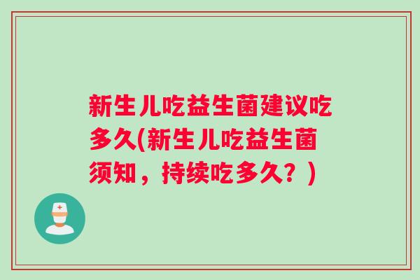 新生儿吃益生菌建议吃多久(新生儿吃益生菌须知，持续吃多久？)