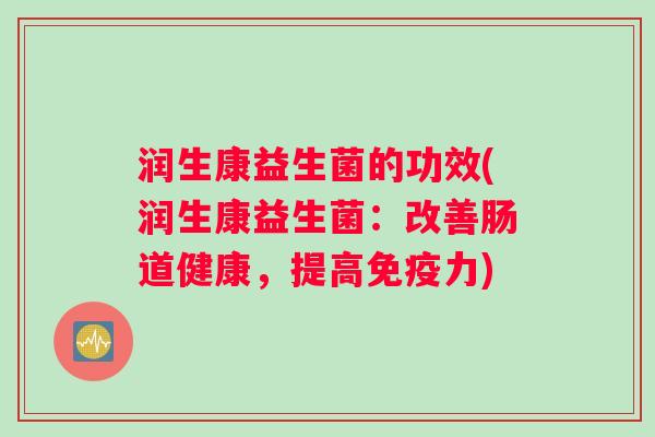 润生康益生菌的功效(润生康益生菌：改善肠道健康，提高免疫力)