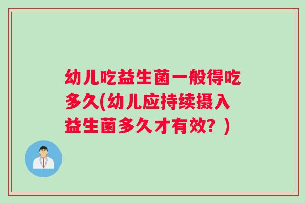 幼儿吃益生菌一般得吃多久(幼儿应持续摄入益生菌多久才有效?) 幼儿吃益生菌一般得吃多久(幼儿应持续摄入益生菌多久才有效?)
