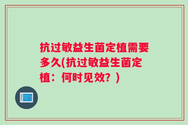 抗益生菌定植需要多久(抗益生菌定植:何时见效?) 抗益生菌定植需要多久(抗益生菌定植:何时见效?)