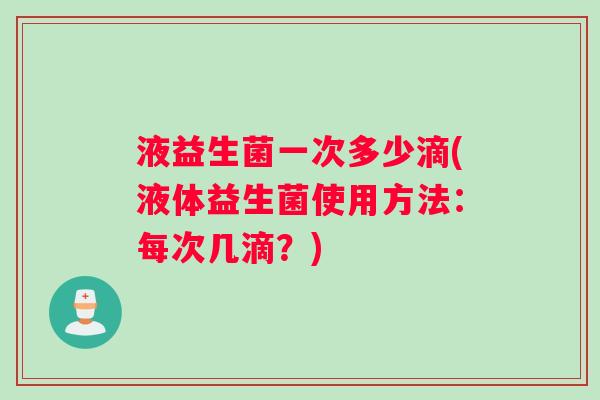 液益生菌一次多少滴(液体益生菌使用方法：每次几滴？)