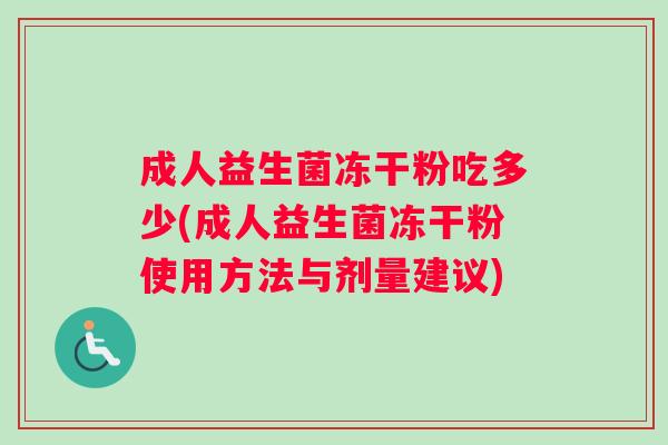 成人益生菌冻干粉吃多少(成人益生菌冻干粉使用方法与剂量建议)