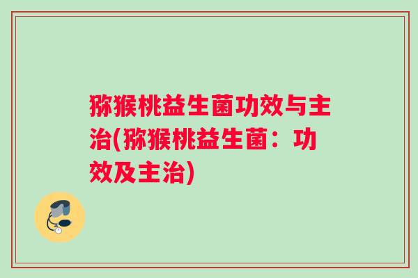 猕猴桃益生菌功效与主治(猕猴桃益生菌：功效及主治)