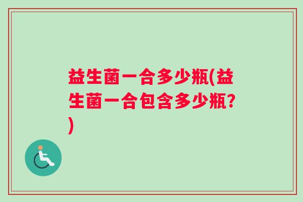 益生菌一合多少瓶(益生菌一合包含多少瓶？)