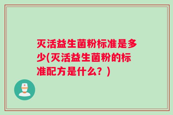 灭活益生菌粉标准是多少(灭活益生菌粉的标准配方是什么？)