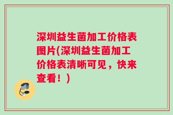 深圳益生菌加工价格表图片(深圳益生菌加工价格表清晰可见，快来查看！)