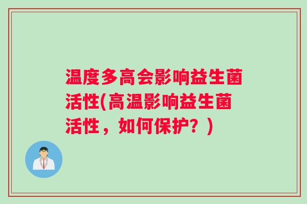 温度多高会影响益生菌活性(高温影响益生菌活性，如何保护？)