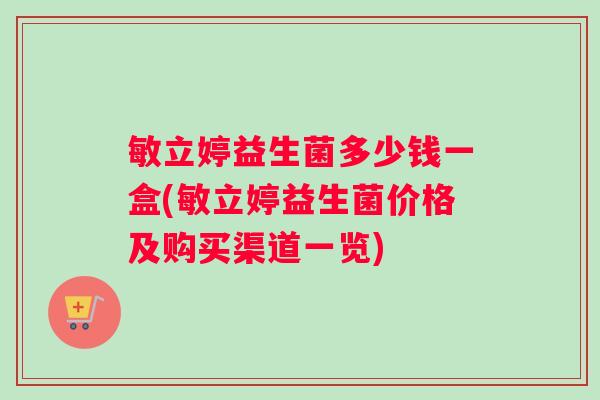 敏立婷益生菌多少钱一盒(敏立婷益生菌价格及购买渠道一览) 敏立婷益生菌多少钱一盒(敏立婷益生菌价格及购买渠道一览)