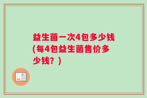 益生菌一次4包多少钱(每4包益生菌售价多少钱？)
