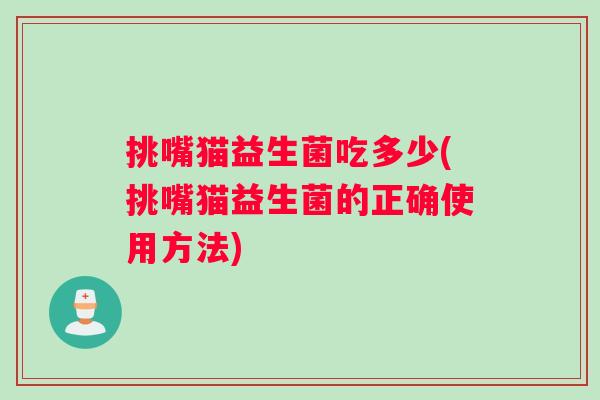 挑嘴猫益生菌吃多少(挑嘴猫益生菌的正确使用方法)