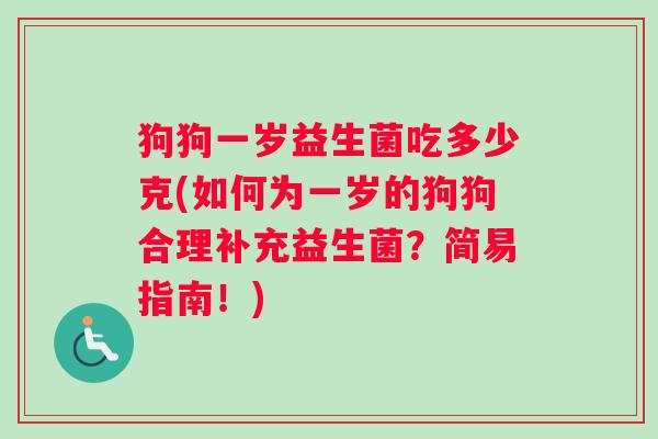 狗狗一岁益生菌吃多少克(如何为一岁的狗狗合理补充益生菌？简易指南！)