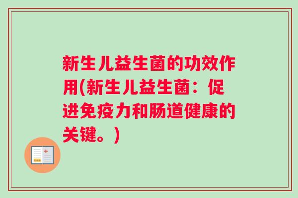 新生儿益生菌的功效作用(新生儿益生菌：促进免疫力和肠道健康的关键。)