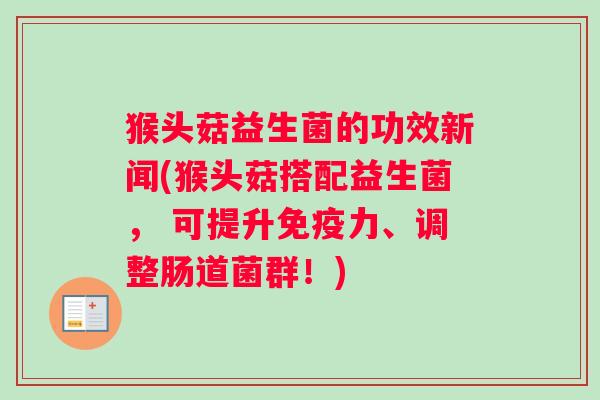 猴头菇益生菌的功效新闻(猴头菇搭配益生菌, 可提升力、调整肠道菌群!) 猴头菇益生菌的功效新闻(猴头菇搭配益生菌, 可提升力、调整肠道菌群!)