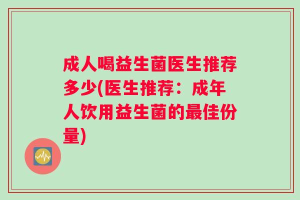 成人喝益生菌医生推荐多少(医生推荐：成年人饮用益生菌的最佳份量)