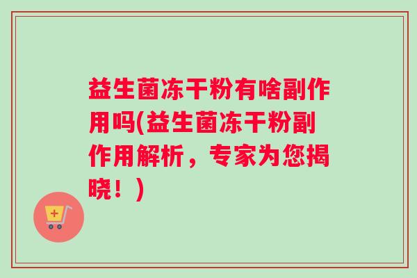 益生菌冻干粉有啥副作用吗(益生菌冻干粉副作用解析，专家为您揭晓！)