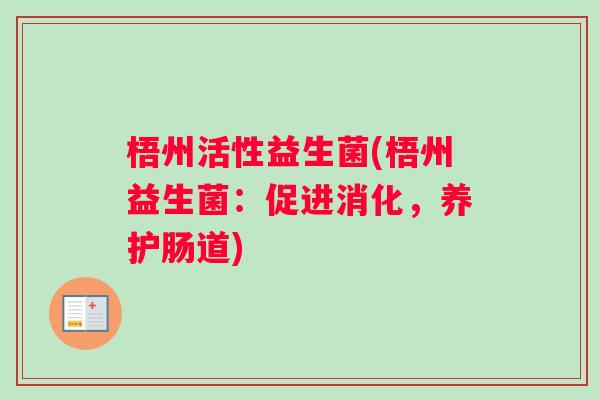 梧州活性益生菌(梧州益生菌:促进消化,养护肠道) 梧州活性益生菌(梧州益生菌:促进消化,养护肠道)
