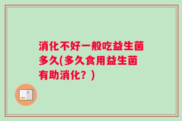 消化不好一般吃益生菌多久(多久食用益生菌有助消化？)