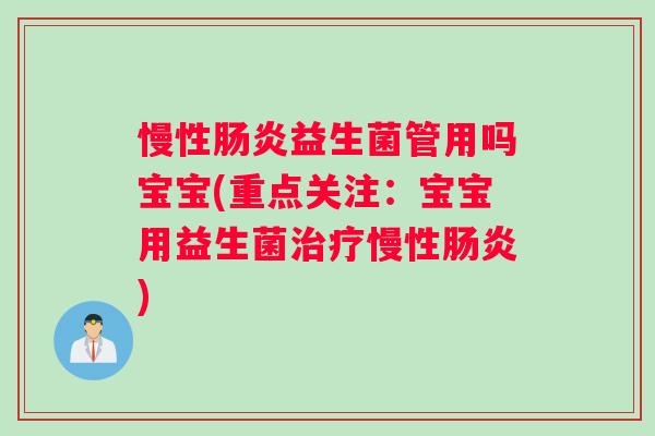 慢性肠炎益生菌管用吗宝宝(重点关注：宝宝用益生菌治疗慢性肠炎)