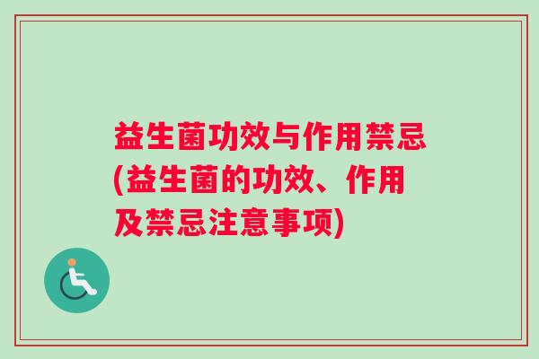 益生菌功效与作用禁忌(益生菌的功效、作用及禁忌注意事项)