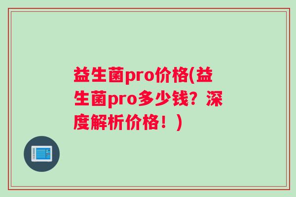 益生菌pro价格(益生菌pro多少钱？深度解析价格！)