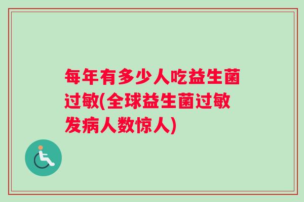 每年有多少人吃益生菌过敏(全球益生菌过敏发病人数惊人)