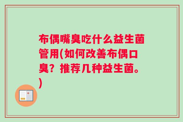 布偶嘴臭吃什么益生菌管用(如何改善布偶口臭？推荐几种益生菌。)