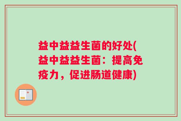 益中益益生菌的好处(益中益益生菌：提高免疫力，促进肠道健康)