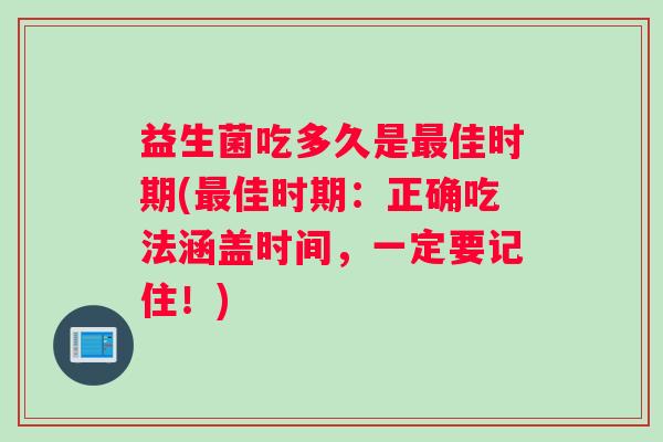 益生菌吃多久是最佳时期(最佳时期：正确吃法涵盖时间，一定要记住！)