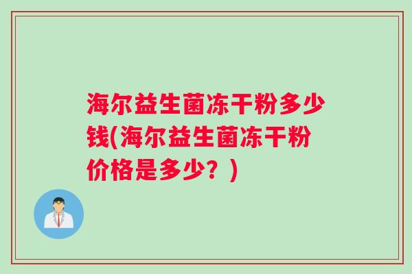 海尔益生菌冻干粉多少钱(海尔益生菌冻干粉价格是多少？)